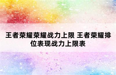 王者荣耀荣耀战力上限 王者荣耀排位表现战力上限表